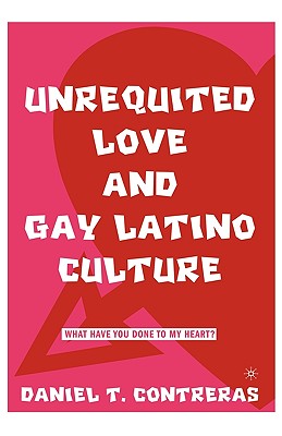 Unrequited Love and Gay Latino Culture: What Have You Done to My Heart? Cover Image