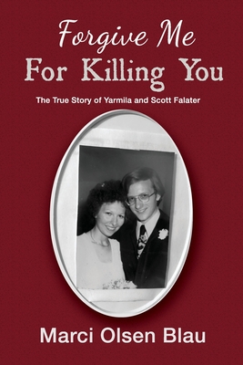 Forgive Me For Killing You: The true story of Yarmila and Scott Falater By Marci Blau Cover Image