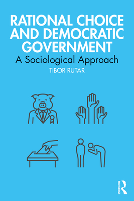 Rational Choice and Democratic Government: A Sociological Approach By Tibor Rutar Cover Image
