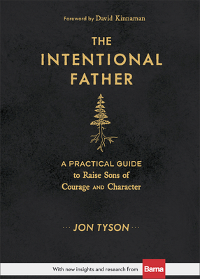 The Intentional Father: A Practical Guide to Raise Sons of Courage and Character By Jon Tyson, David Kinnaman (Foreword by) Cover Image