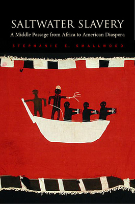 Saltwater Slavery: A Middle Passage from Africa to American Diaspora By Stephanie E. Smallwood Cover Image