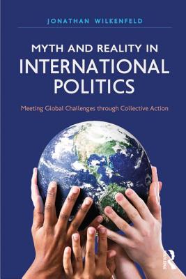 Myth and Reality in International Politics: Meeting Global Challenges through Collective Action (International Studies Intensives) By Jonathan Wilkenfeld Cover Image