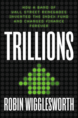 Trillions: How a Band of Wall Street Renegades Invented the Index Fund and Changed Finance Forever Cover Image