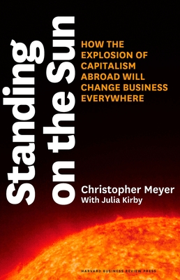 Standing on the Sun: How the Explosion of Capitalism Abroad Will Change Business Everywhere By Christopher Meyer, Julia Kirby (With) Cover Image