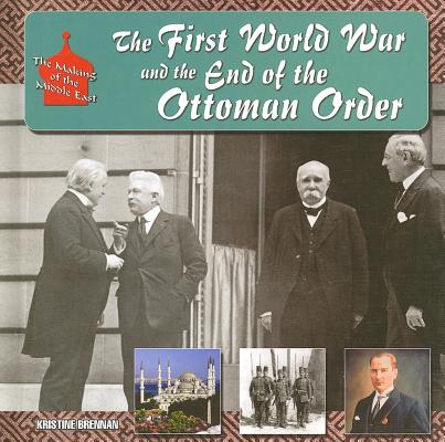 The First World War and the End of the Ottoman Order (Making of the Middle East) By Kristine Brennan Cover Image