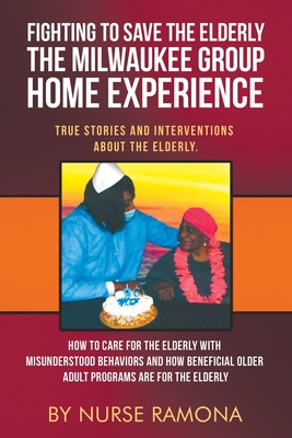 Fighting to Save the Elderly The Milwaukee Group Home Experience: How to Care for the Elderly with Misunderstood Behaviors And How Beneficial Older Ad (True Stories and Interventions about the Elderly)