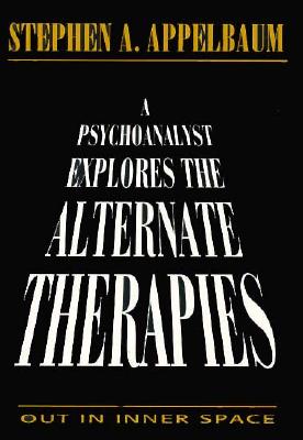 A Psychoanalyst Explores the Alternate Therapies: Out in Inner Space (Master Work) By Stephen A. Appelbaum Cover Image