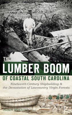 The Lumber Boom of Coastal South Carolina: Nineteenth-Century Shipbuilding & the Devastation of Lowcountry Virgin Forests Cover Image