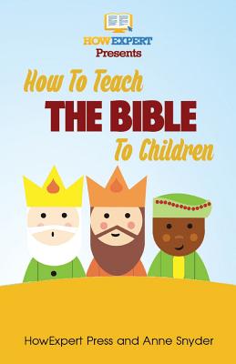 How to Teach The Bible To Children: Your Step-By-Step Guide To Teaching The Bible To Children