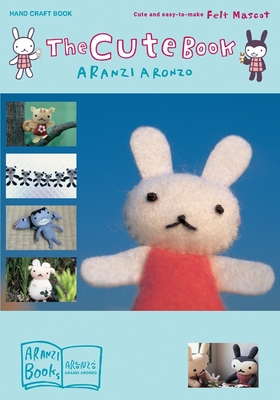 The Cute Book: Cute and Easy-to-Make Felt Mascot Cover Image