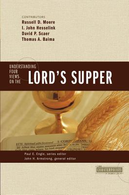 Understanding Four Views on the Lord's Supper (Counterpoints: Church Life) By John H. Armstrong (Editor), Paul E. Engle (Editor), Russell D. Moore (Contribution by) Cover Image