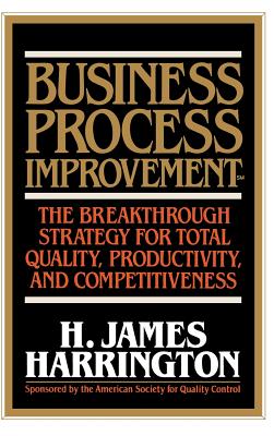 Business Process Improvement: The Breakthrough Strategy for Total Quality, Productivity, and Competitiveness By H. James Harrington Cover Image