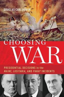 Choosing War: Presidential Decisions in the Maine, Lusitania, and Panay Incidents Cover Image
