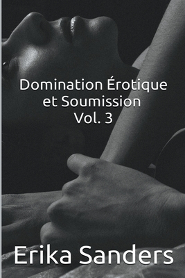 Domination Érotique et Soumission Vol. 3 By Erika Sanders Cover Image