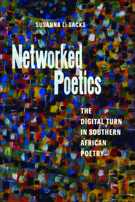 Networked Poetics: The Digital Turn in Southern African Poetry (Page and Screen) By Susanna L. Sacks Cover Image