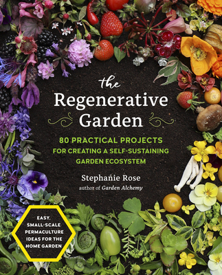 The Regenerative Garden: 80 Practical Projects for Creating a Self-sustaining Garden Ecosystem By Stephanie Rose Cover Image