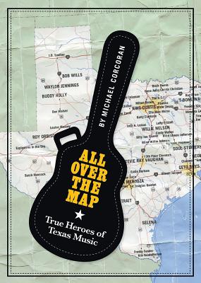 All Over the Map: True Heroes of Texas Music (North Texas Lives of Musician Series #11)