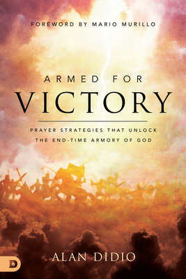 Armed for Victory: Prayer Strategies That Unlock the End-Time Armory of God By Alan Didio, Mario Murillo (Foreword by) Cover Image