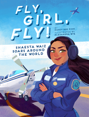Fly, Girl, Fly!: Shaesta Waiz Soars Around the World By Nancy Roe Pimm, Alexandra Bye (Illustrator) Cover Image