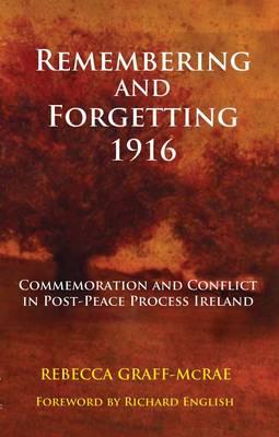 Cover for Remembering and Forgetting 1916: Commemoration and Conflict in Post-Peace Process Ireland