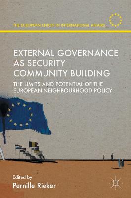 External Governance as Security Community Building: The Limits and Potential of the European Neighbourhood Policy (European Union in International Affairs)