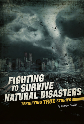 Fighting to Survive Natural Disasters: Terrifying True Stories By Michael Burgan Cover Image