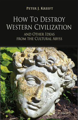 How to Destroy Western Civilization and Other Ideas from the Cultural Abyss By Peter Kreeft Cover Image