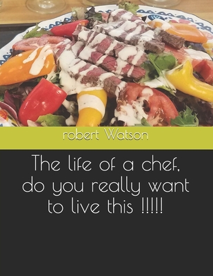 The life of a chef, do you really want to live this !!!!! By Jr. Watson, Robert L. Cover Image