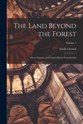 The Land Beyond the Forest; Facts, Figures, and Fancies From Transylvania; Volume 1 By Gerard Emily 1849-1905 Cover Image