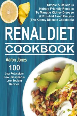 Renal Diet Cookbook: 100 Simple & Delicious Kidney-Friendly Recipes To Manage Kidney Disease (CKD) And Avoid Dialysis (The Kidney Disease C Cover Image