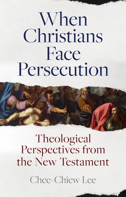 When Christians Face Persecution: Theological Perspectives from the New Testament By Chee-Chiew Lee Cover Image