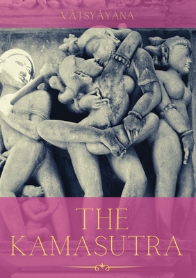 The Kamasutra: A Guide to the Ancient Art of sexuality, Eroticism, and Emotional Fulfillment in Life By Vatsyayana Cover Image