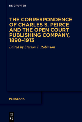 The Correspondence of Charles S. Peirce and the Open Court Publishing Company, 1890-1913 By Stetson J. Robinson (Editor) Cover Image