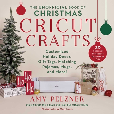 The Unofficial Book of Christmas Cricut Crafts: Customized Holiday Decor, Gift Tags, Matching Pajamas, Mugs, and More! (Unofficial Books of Cricut Crafts) By Amy Pelzner, Mary Lewis (By (photographer)) Cover Image