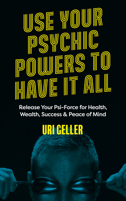 Use Your Psychic Powers to Have It All: Release Your Psi-Force for Health, Wealth, Success & Peace of Mind By Uri Geller Cover Image