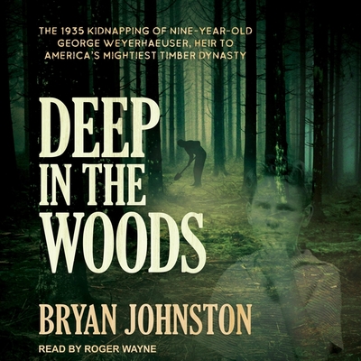 Deep in the Woods: The 1935 Kidnapping of Nine-Year-Old George Weyerhaeuser, Heir to America's Mightiest Timber Dynasty By Bryan Johnston, Roger Wayne (Read by) Cover Image