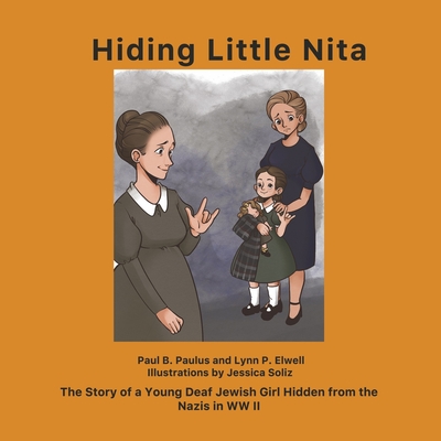Hiding Little Nita: The Story of a Young Deaf Jewish Girl Hidden from the Nazis in WW II By Paul B. Paulus, Lynn P. Elwell, Jessica Soliz (Illustrator) Cover Image