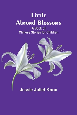 Little Almond Blossoms: A Book of Chinese Stories for Children By Jessie Juliet Knox Cover Image