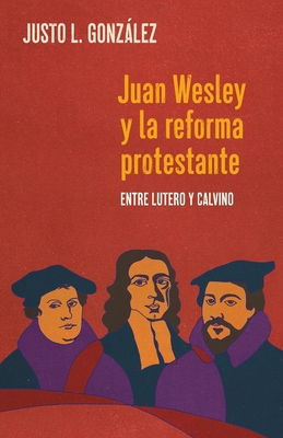 Juan Wesley y la Reforma Protestante: Entre Lutero y Calvino Cover Image