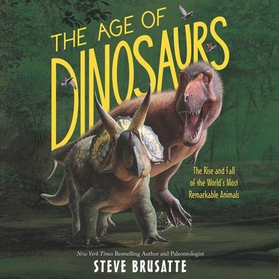 The Age of Dinosaurs: The Rise and Fall of the World's Most Remarkable Animals Cover Image