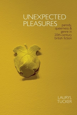 Unexpected Pleasures: Parody, Queerness, and Genre in 20th-Century British Fiction By Lauryl Tucker Cover Image