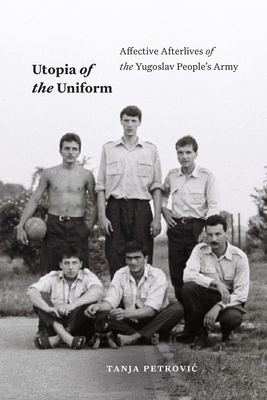 Utopia of the Uniform: Affective Afterlives of the Yugoslav People's Army (Theory in Forms)