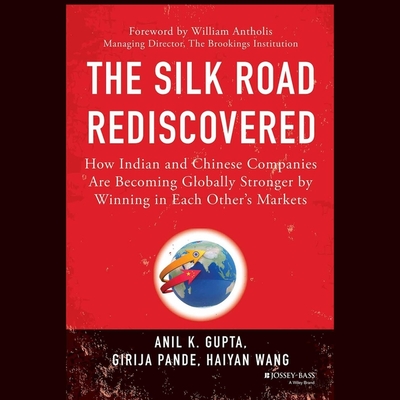 The Silk Road Rediscovered: How Indian and Chinese Companies Are Becoming Globally Stronger by Winning in Each Other's Markets By Girija Pande, Anil K. Gupta, Haiyan Wang Cover Image