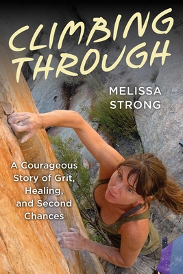 Climbing Through: A Courageous Story of Grit, Healing, and Second Chances By Melissa Strong Cover Image