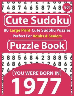 Cute Sudoku Puzzle Book: 80 Large Print Cute Sudoku Puzzles Perfect For Adults & Seniors: You Were Born In 1977: One Puzzles Per Page With Solu Cover Image