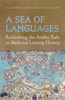 A Sea of Languages: Rethinking the Arabic Role in Medieval Literary History By Suzanne Conklin Akbari (Editor), Karla Mallette (Editor) Cover Image