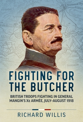 Fighting for the Butcher: British Troops Fighting in General Mangin's Xe Armée, July - August 1918 By Richard Willis Cover Image