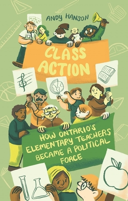 Class Action: How Ontario's Elementary Teachers Became a Political Force By Andy Hanson Cover Image