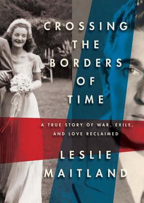 Crossing the Borders of Time: A True Story of War, Exile, and Love Reclaimed Cover Image