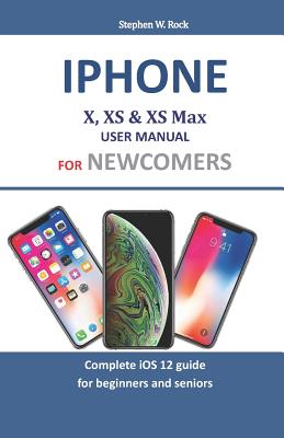 Iphone X, XS & XS Max User Manual For Newcomers: Complete iOS 12 guide for beginners and seniors Cover Image